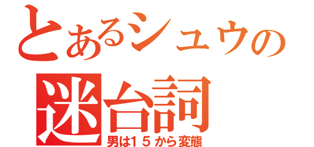 とあるシュウの迷台詞（男は１５から変態）