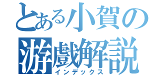 とある小賀の游戲解説（インデックス）