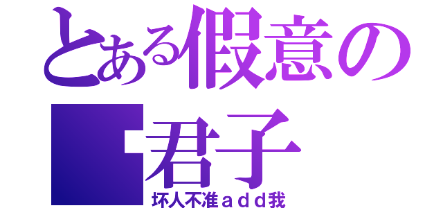 とある假意の伪君子（坏人不准ａｄｄ我）