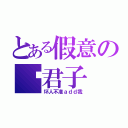 とある假意の伪君子（坏人不准ａｄｄ我）