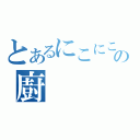 とあるにこにこの廚（）