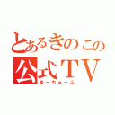 とあるきのこの公式ＴＶ（ゆーちゅーぶ）