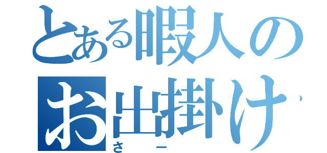 とある暇人のお出掛け（さー ）