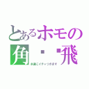 とあるホモの角♥♥飛（永遠にイチャつきます）