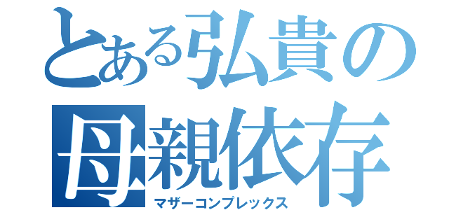 とある弘貴の母親依存（マザーコンプレックス）