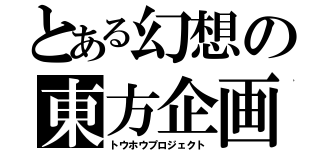 とある幻想の東方企画（トウホウプロジェクト）