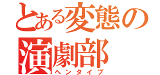 とある変態の演劇部（ヘンタイブ）