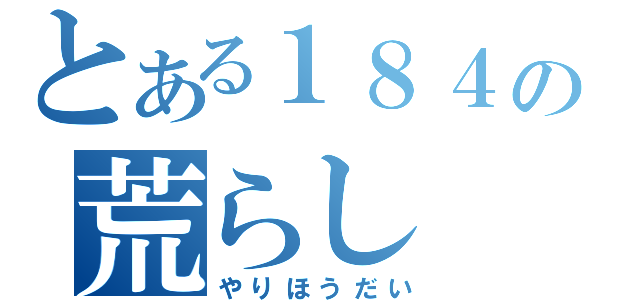 とある１８４の荒らし（やりほうだい）