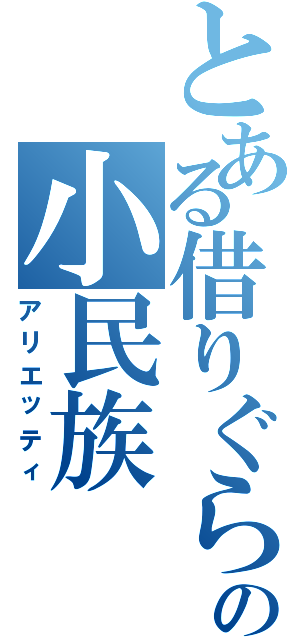 とある借りぐらしの小民族（アリエッティ）