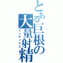 とある巨根の大量射精（インデックス）