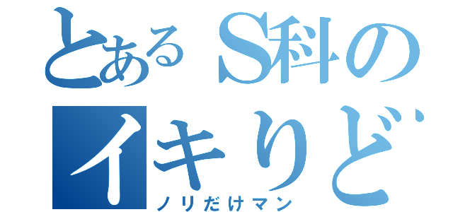 とあるＳ科のイキりども（ノリだけマン）