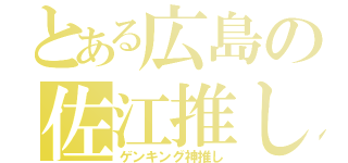 とある広島の佐江推し（ゲンキング神推し）