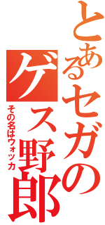 とあるセガのゲス野郎（その名はウォッカ）