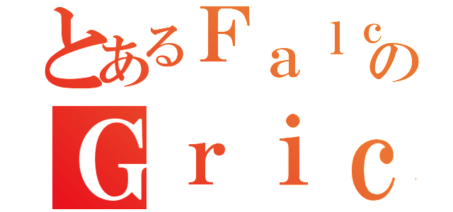 とあるＦａｌｃｏのＧｒｉｃｅ（）