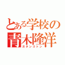 とある学校の青木隆洋（ガタンゴトン）