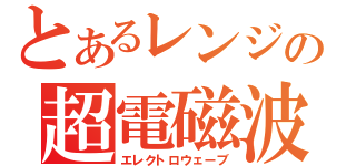 とあるレンジの超電磁波（エレクトロウェーブ）