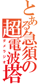 とある急須の超電波塔（ダメラジオ）