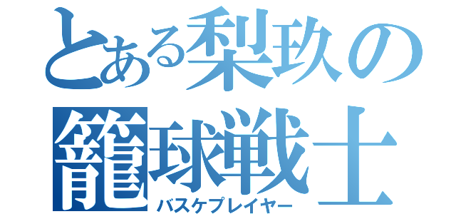 とある梨玖の籠球戦士（バスケプレイヤー）