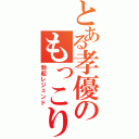 とある孝優のもっこり伝説（勃起レジェンド）