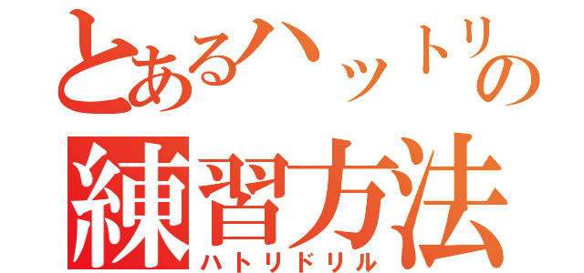 とあるハットリの練習方法（ハトリドリル）