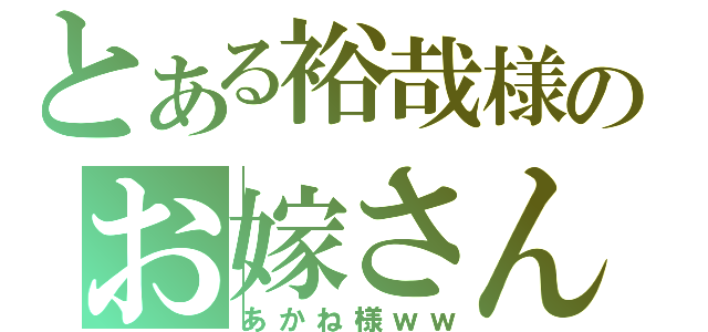 とある裕哉様のお嫁さん（あかね様ｗｗ）