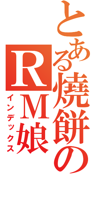 とある燒餅のＲＭ娘（インデックス）