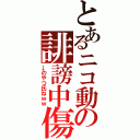 とあるニコ動の誹謗中傷（→のやつ氏ねｗｗ）