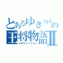 とあるゆきりんの王将物語Ⅱ（レボリューション）