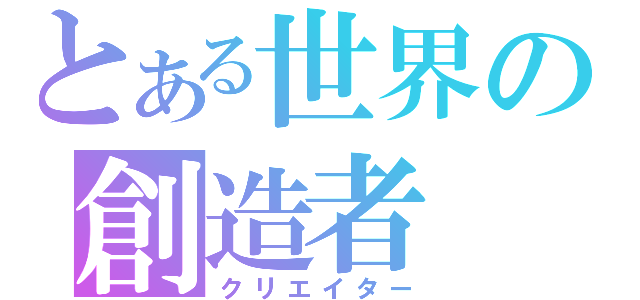 とある世界の創造者（クリエイター）