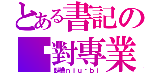 とある書記の絕對專業（臥槽ｎｉｕ ｂｉ）