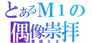 とあるＭ１の偶像崇拝（尊師さま）