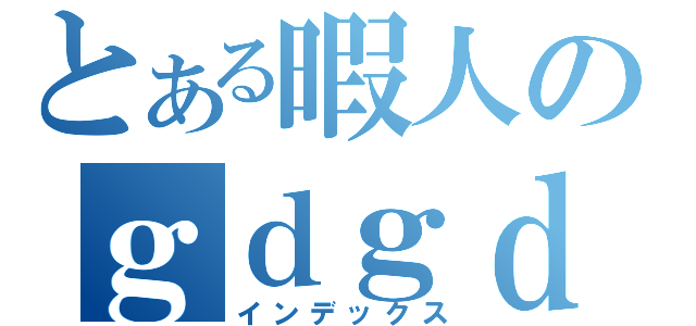 とある暇人のｇｄｇｄ日記（インデックス）