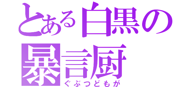 とある白黒の暴言厨（ぐぶつどもが）