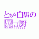 とある白黒の暴言厨（ぐぶつどもが）