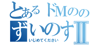 とあるドＭののずいのすけⅡ（いじめてください）