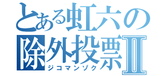 とある虹六の除外投票Ⅱ（ジコマンゾク）