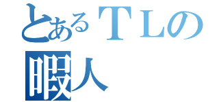 とあるＴＬの暇人（）