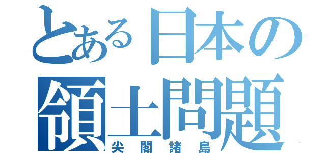 とある日本の領土問題（尖閣諸島）