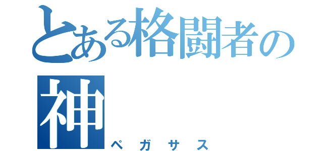 とある格闘者の神（ペガサス）