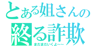 とある姐さんの終る詐欺（まだまだいくよ～～）