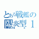 とある戦艦の陽炎型１番艦（陽炎）