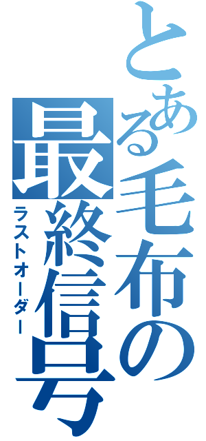 とある毛布の最終信号（ラストオーダー）