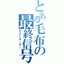 とある毛布の最終信号（ラストオーダー）