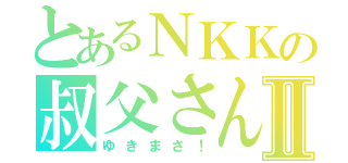 とあるＮＫＫの叔父さんⅡ（ゆきまさ！）