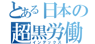 とある日本の超黒労働（インデックス）