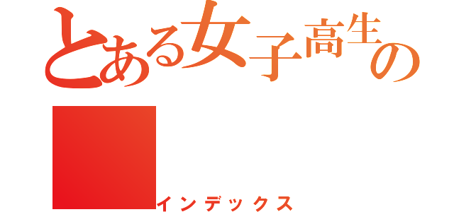 とある女子高生の（インデックス）