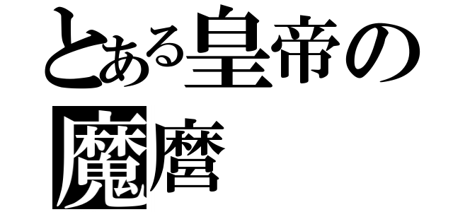 とある皇帝の魔麿（）