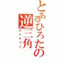 とあるひろたの逆三角（カマキリト）