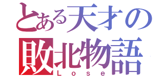 とある天才の敗北物語（Ｌｏｓｅ）