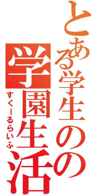 とある学生のの学園生活（すくーるらいふ）